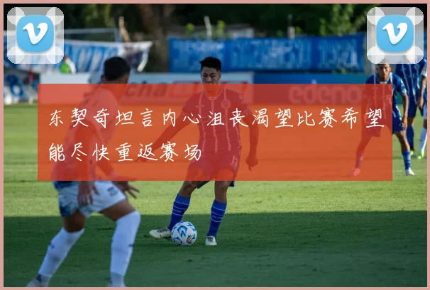 东契奇坦言内心沮丧渴望比赛希望能尽快重返赛场