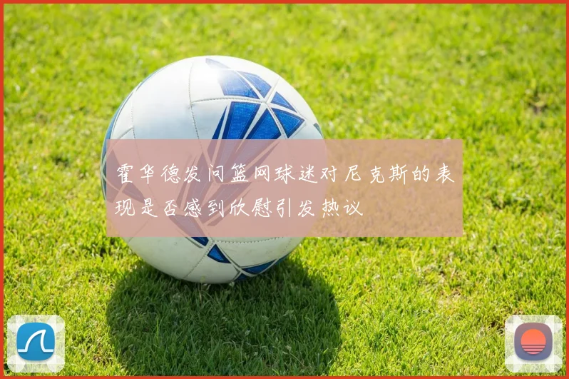 霍华德发问篮网球迷对尼克斯的表现是否感到欣慰引发热议