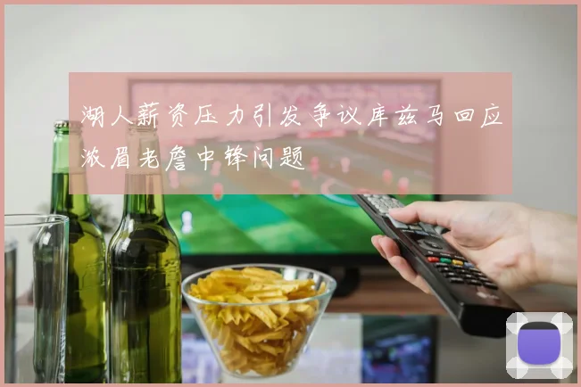 湖人薪资压力引发争议库兹马回应浓眉老詹中锋问题