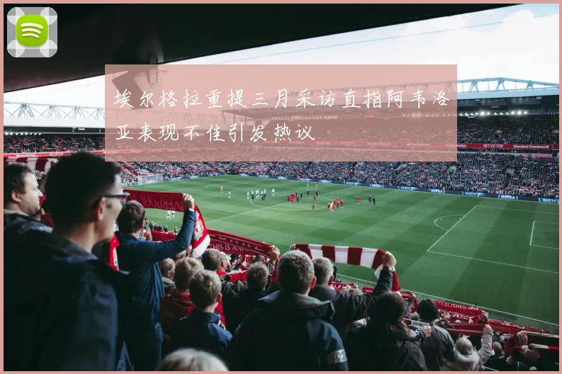 埃尔格拉重提三月采访直指阿韦洛亚表现不佳引发热议